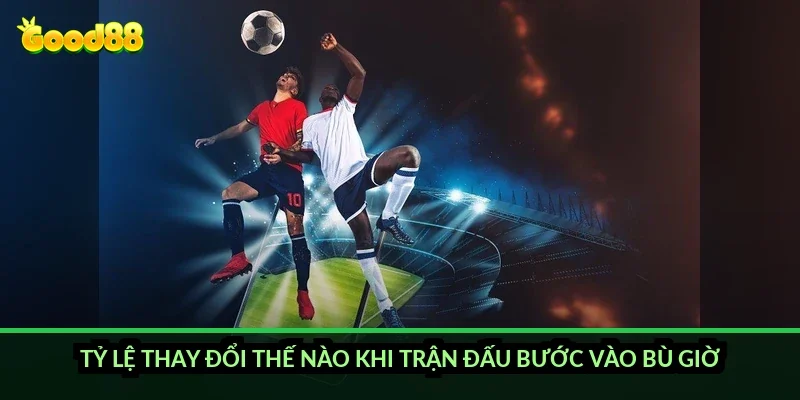 Kèo việt vị cuối cùng Good88: vì sao thị trường này thường nổ ở phút bù giờ? 3 Tỷ lệ thay đổi thế nào khi trận đấu bước vào bù giờ?