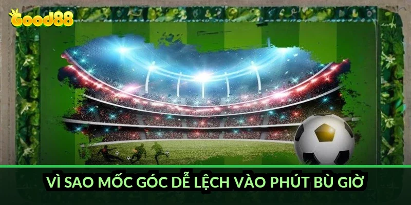Kèo phạt góc tài xỉu Good88: cách tính mốc và mẹo đọc kèo chuẩn 2026 4 Vì sao mốc góc dễ lệch vào phút bù giờ?