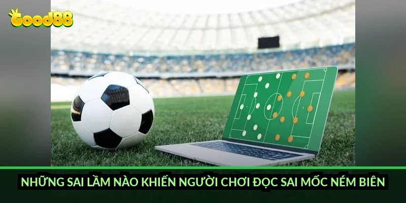 Kèo ném biên tài xỉu Good88: cách tính mốc tổng số quả ném biên chuẩn nhất 5 Những sai lầm nào khiến người chơi đọc sai mốc ném biên?