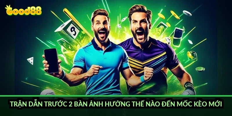 Trận dẫn trước 2 bàn ảnh hưởng thế nào đến mốc kèo mới?